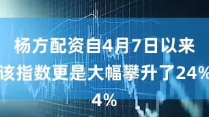 杨方配资自4月7日以来该指数更是大幅攀升了24%