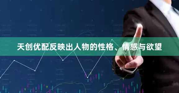天创优配反映出人物的性格、情感与欲望