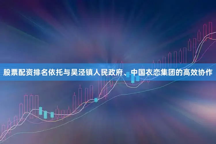 股票配资排名依托与吴泾镇人民政府、中国衣恋集团的高效协作
