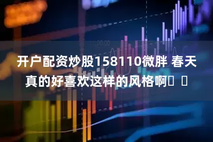 开户配资炒股158110微胖 春天真的好喜欢这样的风格啊✌️