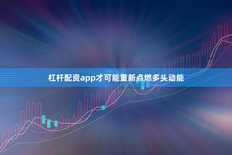 杠杆配资app才可能重新点燃多头动能