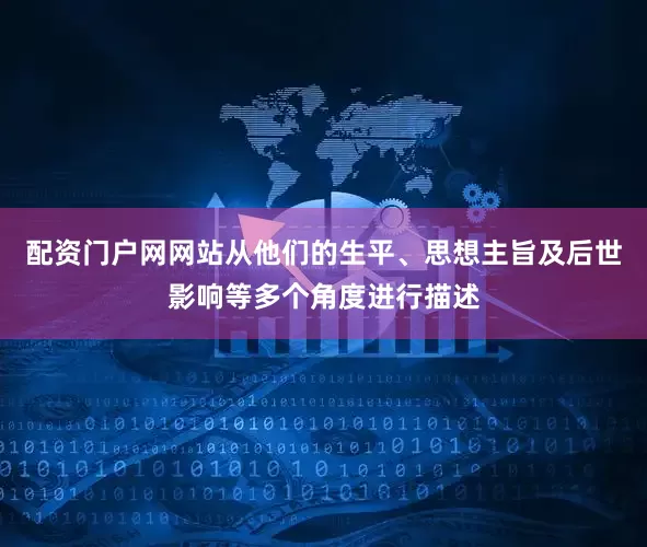 配资门户网网站从他们的生平、思想主旨及后世影响等多个角度进行描述