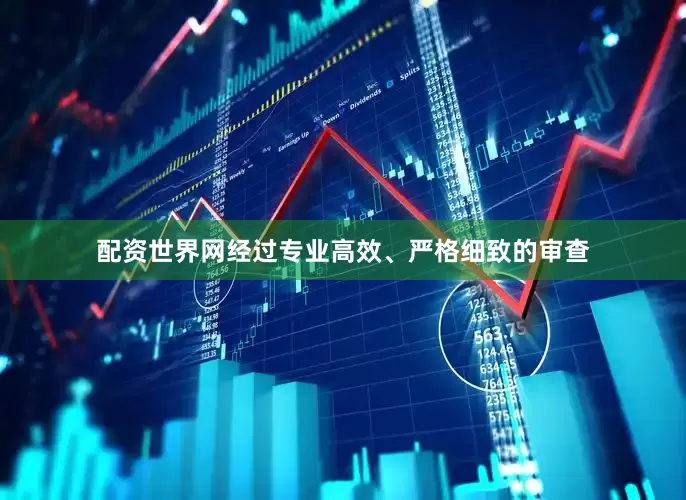配资世界网　　经过专业高效、严格细致的审查
