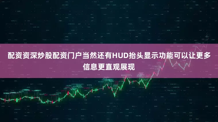 配资资深炒股配资门户当然还有HUD抬头显示功能可以让更多信息更直观展现