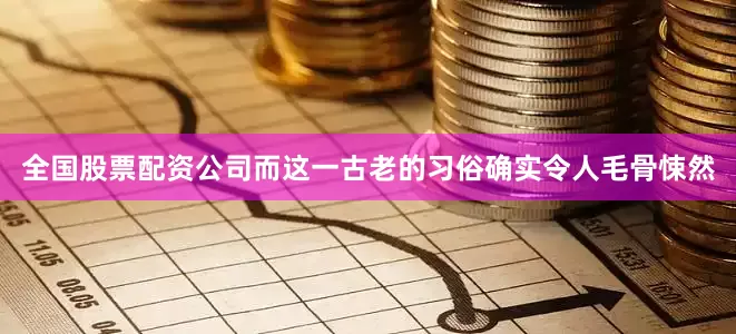 全国股票配资公司而这一古老的习俗确实令人毛骨悚然