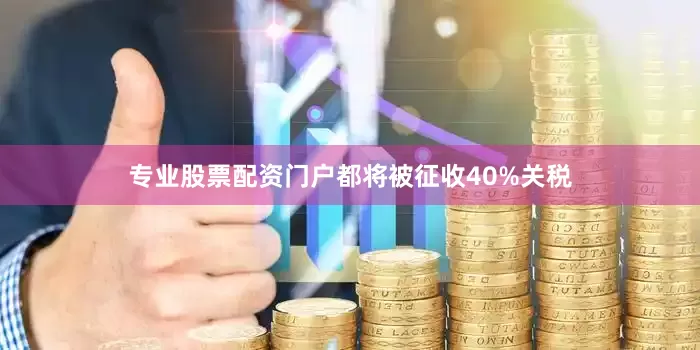 专业股票配资门户都将被征收40%关税