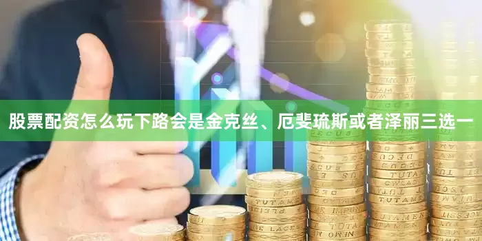 股票配资怎么玩下路会是金克丝、厄斐琉斯或者泽丽三选一