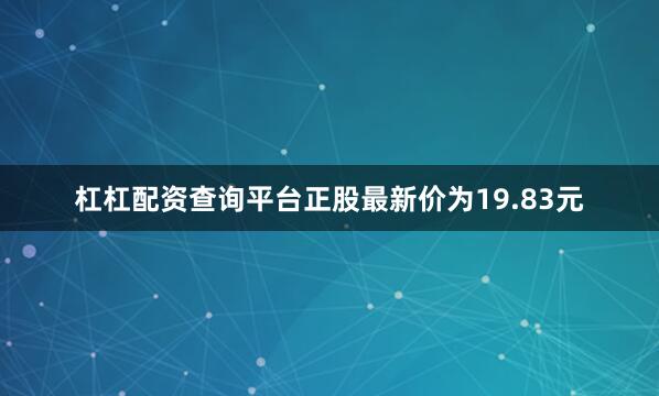杠杠配资查询平台正股最新价为19.83元