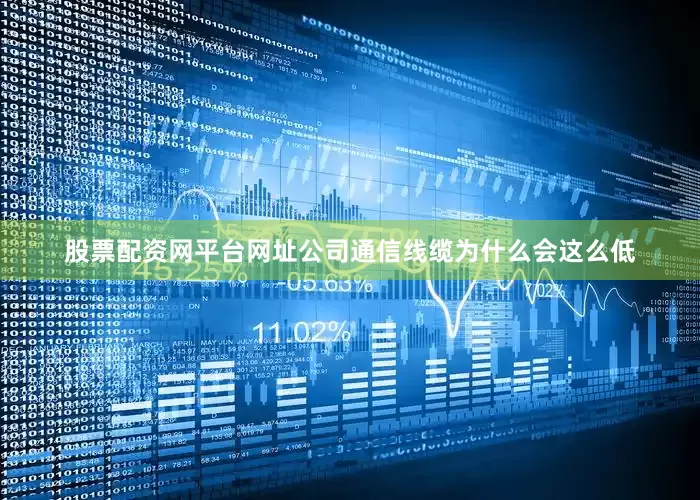 股票配资网平台网址公司通信线缆为什么会这么低