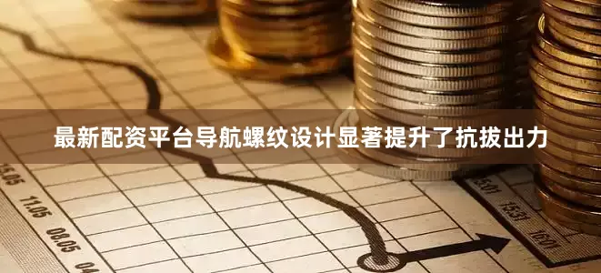 最新配资平台导航螺纹设计显著提升了抗拔出力