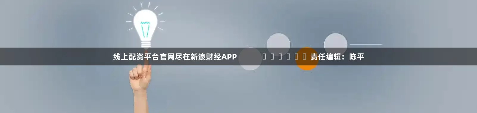 线上配资平台官网尽在新浪财经APP            						责任编辑：陈平
