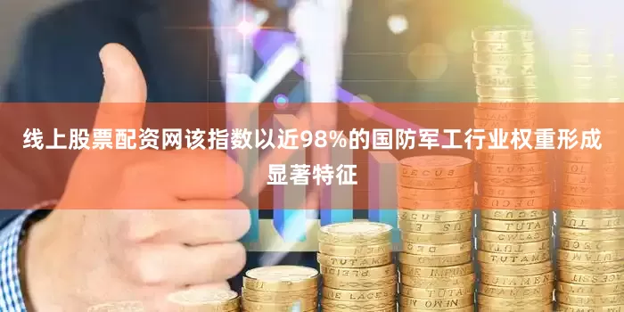 线上股票配资网该指数以近98%的国防军工行业权重形成显著特征