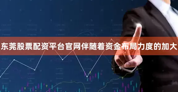 东莞股票配资平台官网伴随着资金布局力度的加大