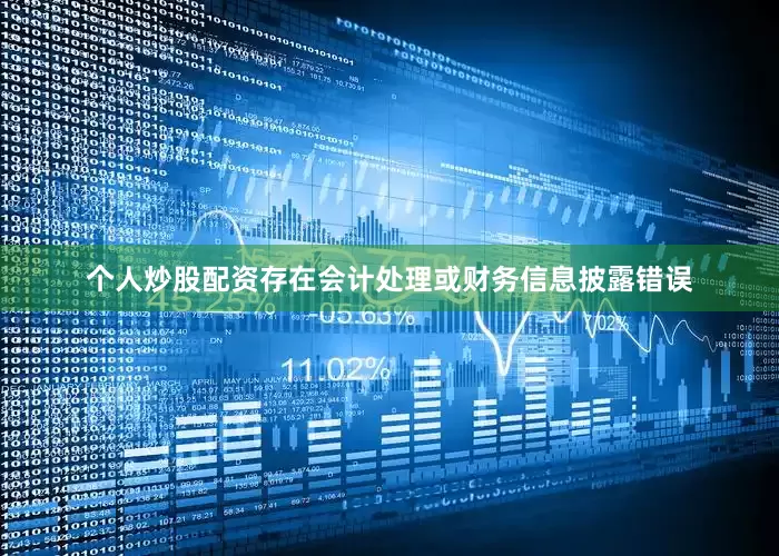 个人炒股配资存在会计处理或财务信息披露错误