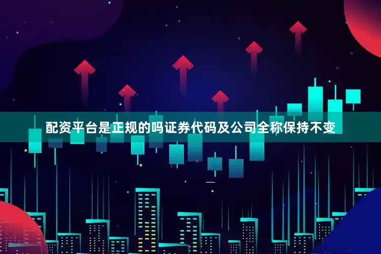 配资平台是正规的吗证券代码及公司全称保持不变