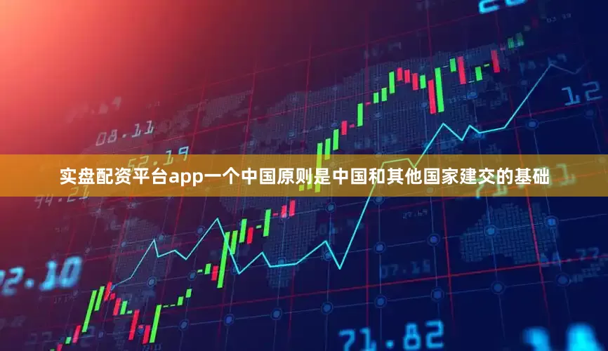 实盘配资平台app一个中国原则是中国和其他国家建交的基础