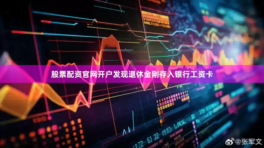 股票配资官网开户发现退休金刚存入银行工资卡
