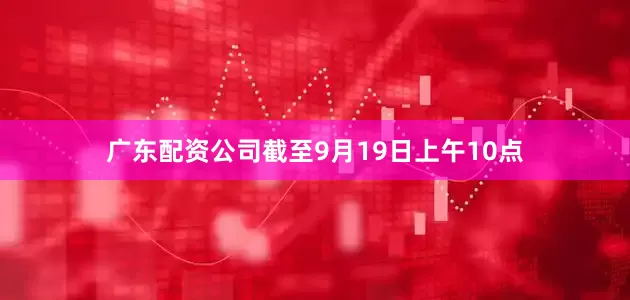 广东配资公司截至9月19日上午10点