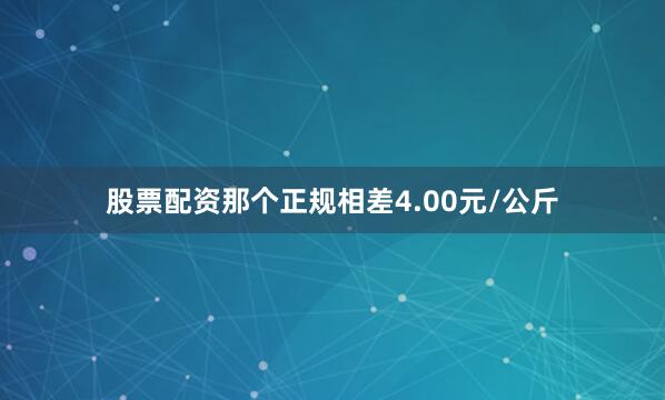股票配资那个正规相差4.00元/公斤