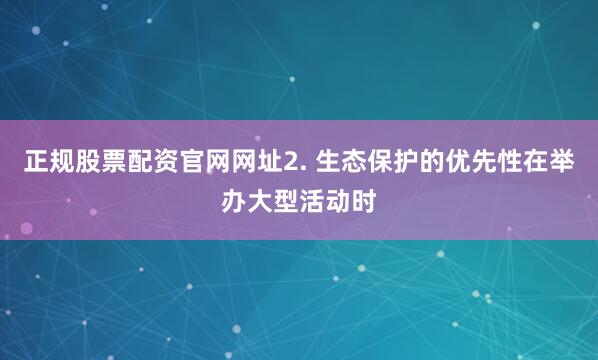 正规股票配资官网网址2. 生态保护的优先性在举办大型活动时