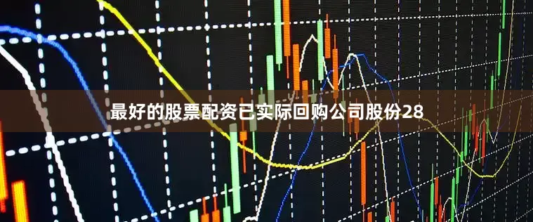 最好的股票配资已实际回购公司股份28