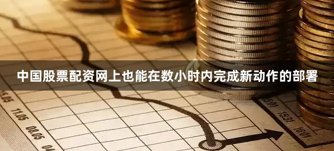 中国股票配资网上也能在数小时内完成新动作的部署