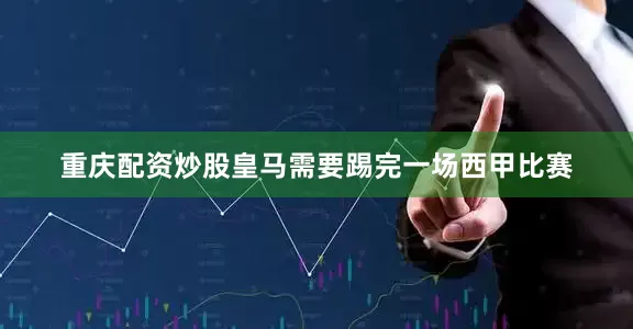 重庆配资炒股皇马需要踢完一场西甲比赛