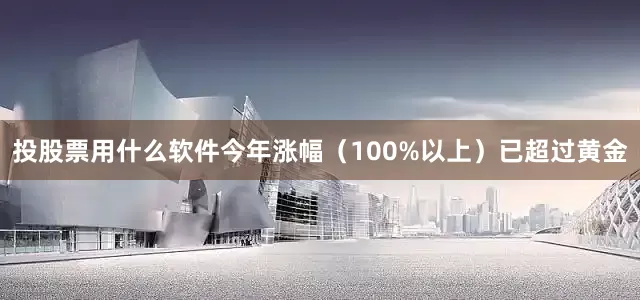 投股票用什么软件今年涨幅（100%以上）已超过黄金