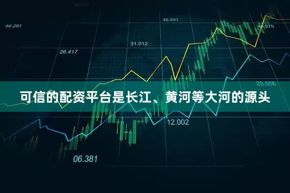 可信的配资平台是长江、黄河等大河的源头