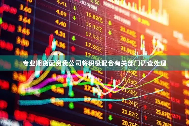 专业期货配资我公司将积极配合有关部门调查处理